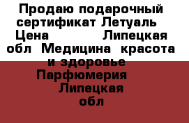 Продаю подарочный сертификат Летуаль › Цена ­ 4 000 - Липецкая обл. Медицина, красота и здоровье » Парфюмерия   . Липецкая обл.